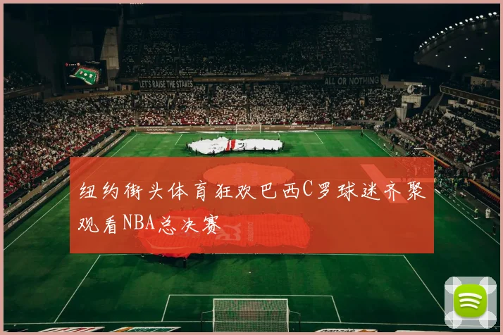 纽约街头体育狂欢巴西C罗球迷齐聚观看NBA总决赛
