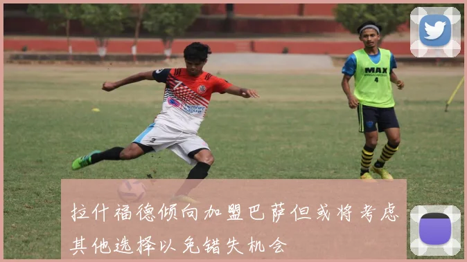拉什福德倾向加盟巴萨但或将考虑其他选择以免错失机会