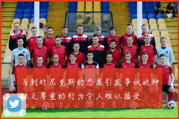 马刺对尼克斯的态度引发争议这种缺乏尊重的行为令人难以接受