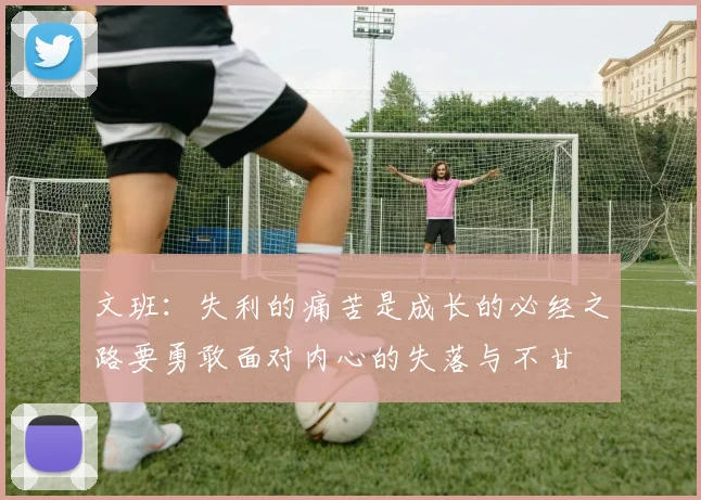 文班：失利的痛苦是成长的必经之路要勇敢面对内心的失落与不甘