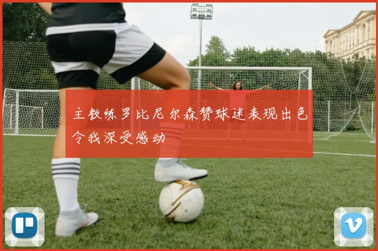 主教练罗比尼尔森赞球迷表现出色令我深受感动