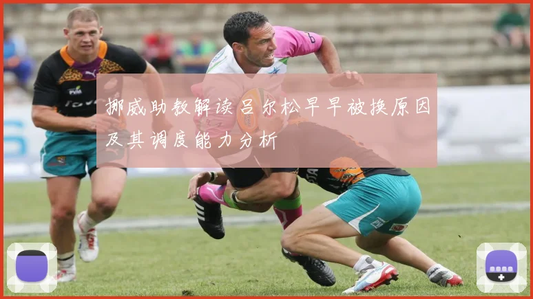 挪威助教解读吕尔松早早被换原因及其调度能力分析