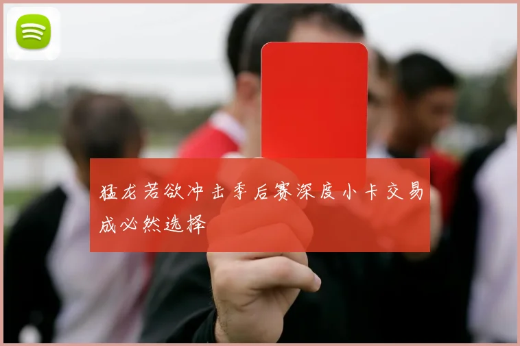 猛龙若欲冲击季后赛深度小卡交易成必然选择