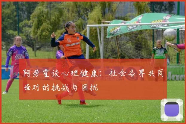 阿劳霍谈心理健康：社会各界共同面对的挑战与困扰