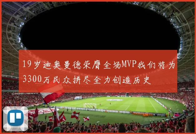 19岁迪奥曼德荣膺全场MVP我们将为3300万民众拼尽全力创造历史